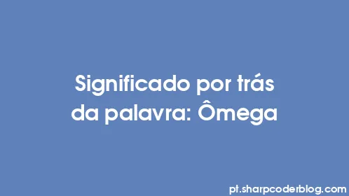 Significado por trás da palavra: Ômega - Thumbnail