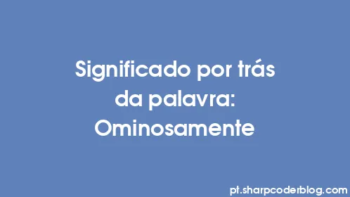 Significado por trás da palavra: Ominosamente - Thumbnail