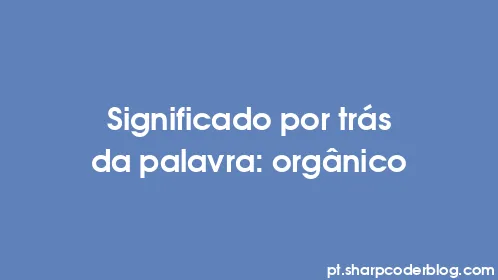 Significado por trás da palavra: orgânico - Thumbnail