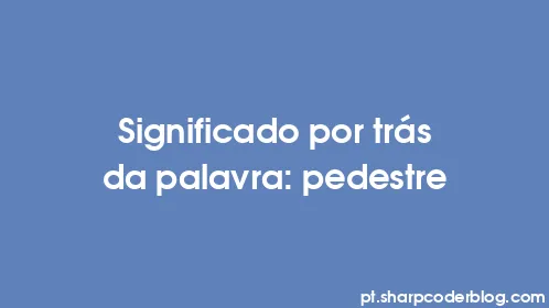 Significado por trás da palavra: pedestre - Thumbnail