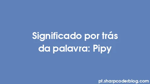 Significado por trás da palavra: Pipy - Thumbnail