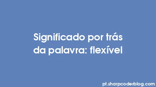 Significado por trás da palavra: flexível - Thumbnail