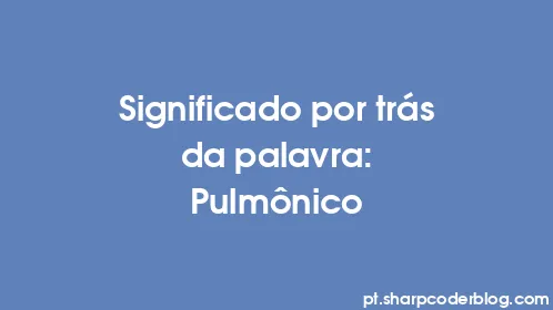 Significado por trás da palavra: Pulmônico - Thumbnail