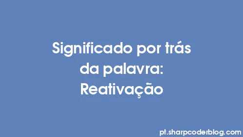 Significado por trás da palavra: Reativação - Thumbnail