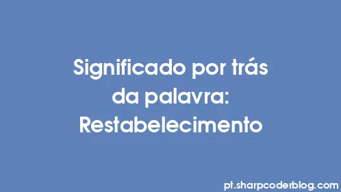 Significado por trás da palavra: Restabelecimento - Thumbnail