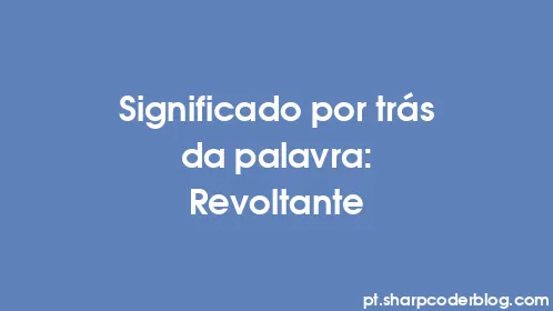Significado por trás da palavra: Revoltante - Thumbnail