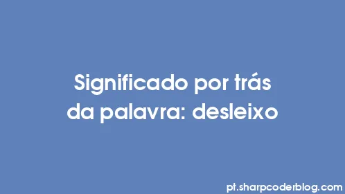 Significado por trás da palavra: desleixo - Thumbnail