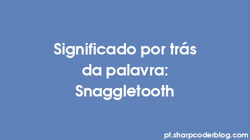 Significado por trás da palavra: Snaggletooth - Thumbnail