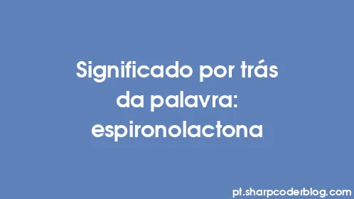 Significado por trás da palavra: espironolactona - Thumbnail