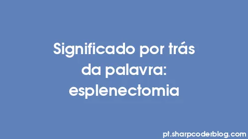 Significado por trás da palavra: esplenectomia - Thumbnail
