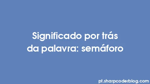 Significado por trás da palavra: semáforo - Thumbnail