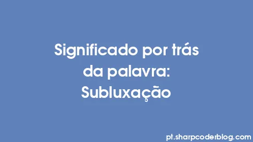Significado por trás da palavra: Subluxação - Thumbnail