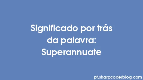 Significado por trás da palavra: Superannuate - Thumbnail