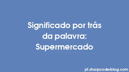 Significado por trás da palavra: Supermercado - Thumbnail