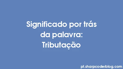 Significado por trás da palavra: Tributação - Thumbnail