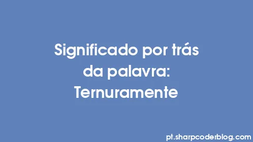 Significado por trás da palavra: Ternuramente - Thumbnail