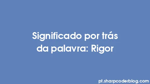 Significado por trás da palavra: Rigor - Thumbnail