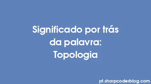 Significado por trás da palavra: Topologia - Thumbnail