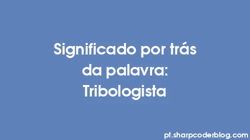 Significado por trás da palavra: Tribologista - Thumbnail