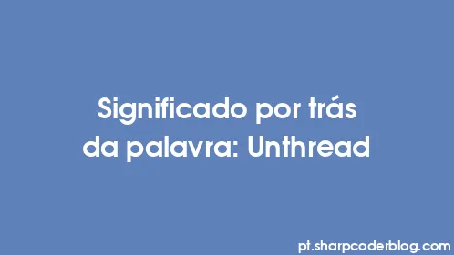 Significado por trás da palavra: Unthread - Thumbnail