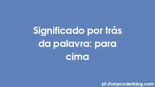 Significado por trás da palavra: para cima - Thumbnail