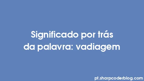Significado por trás da palavra: vadiagem - Thumbnail