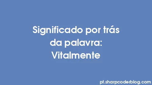 Significado por trás da palavra: Vitalmente - Thumbnail