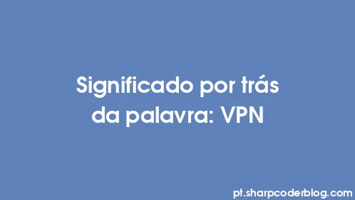 Significado por trás da palavra: VPN - Thumbnail