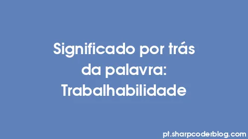Significado por trás da palavra: Trabalhabilidade - Thumbnail