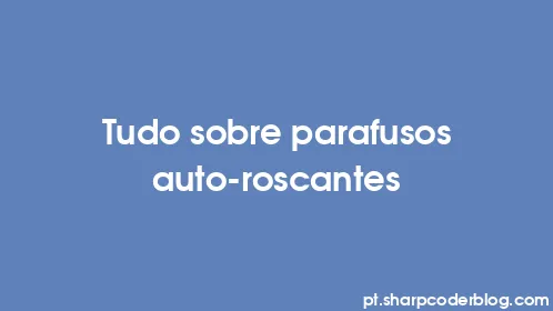 Tudo sobre parafusos auto-roscantes - Thumbnail