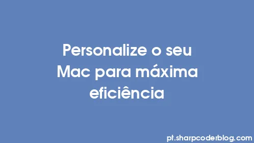 Personalize o seu Mac para máxima eficiência - Thumbnail