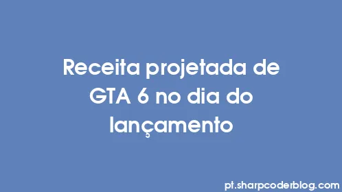 Receita projetada de GTA 6 no dia do lançamento - Thumbnail