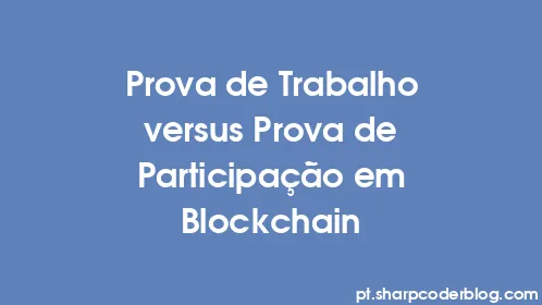 Prova de Trabalho versus Prova de Participação em Blockchain - Thumbnail