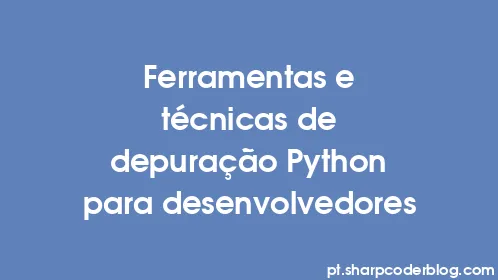 Ferramentas e técnicas de depuração Python para desenvolvedores - Thumbnail