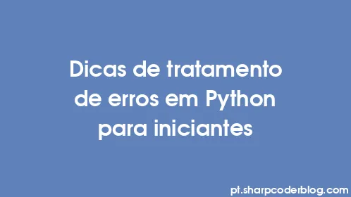 Dicas de tratamento de erros em Python para iniciantes - Thumbnail
