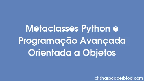 Metaclasses Python e Programação Avançada Orientada a Objetos - Thumbnail