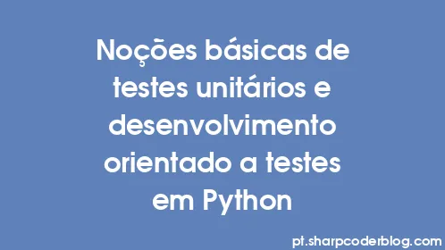 Noções básicas de testes unitários e desenvolvimento orientado a testes em Python - Thumbnail