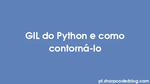 GIL do Python e como contorná-lo - Thumbnail