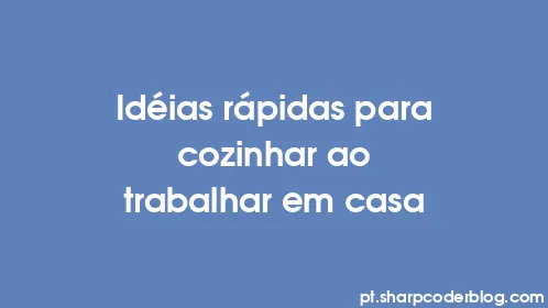 Idéias rápidas para cozinhar ao trabalhar em casa - Thumbnail
