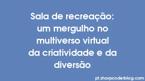 Sala de recreação: um mergulho no multiverso virtual da criatividade e da diversão - Thumbnail