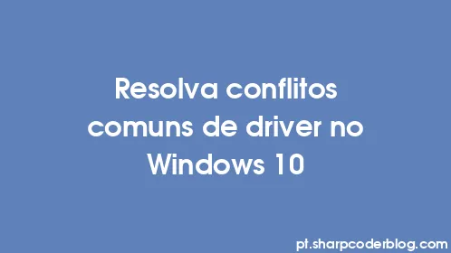 Resolva conflitos comuns de driver no Windows 10 - Thumbnail