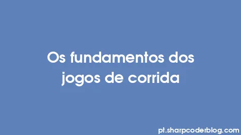 Os fundamentos dos jogos de corrida - Thumbnail