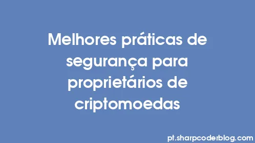 Melhores práticas de segurança para proprietários de criptomoedas - Thumbnail