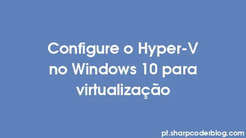 Configure o Hyper-V no Windows 10 para virtualização - Thumbnail