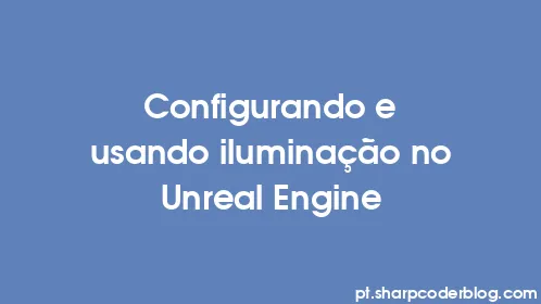 Configurando e usando iluminação no Unreal Engine - Thumbnail
