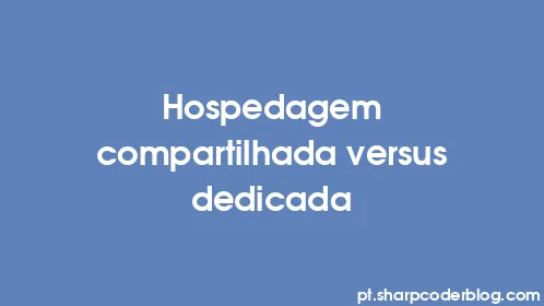 Hospedagem compartilhada versus dedicada - Thumbnail