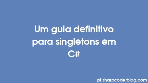 Um guia definitivo para singletons em C# - Thumbnail