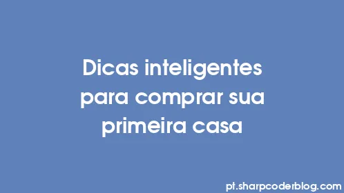 Dicas inteligentes para comprar sua primeira casa - Thumbnail