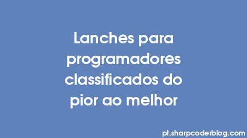 Lanches para programadores classificados do pior ao melhor - Thumbnail