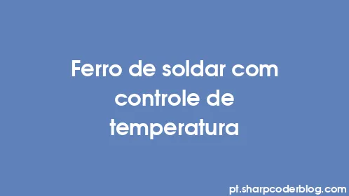 Ferro de soldar com controle de temperatura - Thumbnail